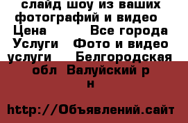 слайд-шоу из ваших фотографий и видео › Цена ­ 500 - Все города Услуги » Фото и видео услуги   . Белгородская обл.,Валуйский р-н